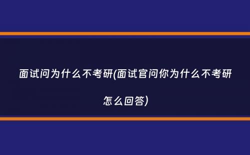 面试问为什么不考研(面试官问你为什么不考研怎么回答）