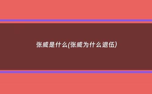 张威是什么(张威为什么退伍）