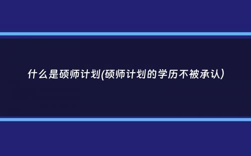 什么是硕师计划(硕师计划的学历不被承认）