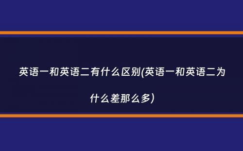 英语一和英语二有什么区别(英语一和英语二为什么差那么多）