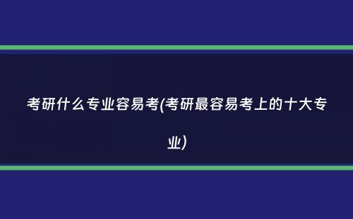 考研什么专业容易考(考研最容易考上的十大专业）