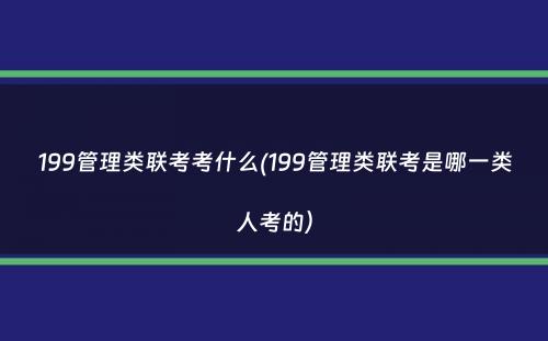 199管理类联考考什么(199管理类联考是哪一类人考的）