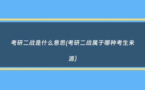 考研二战是什么意思(考研二战属于哪种考生来源）