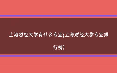 上海财经大学有什么专业(上海财经大学专业排行榜）