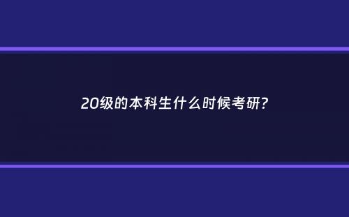 20级的本科生什么时候考研？