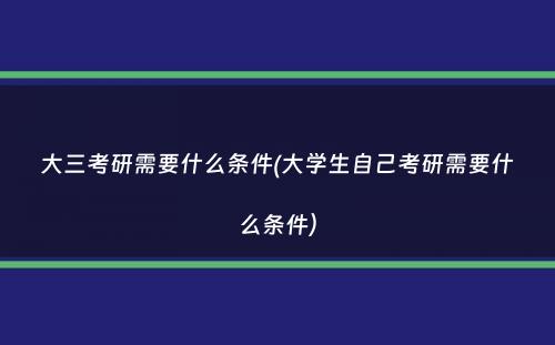 大三考研需要什么条件(大学生自己考研需要什么条件）