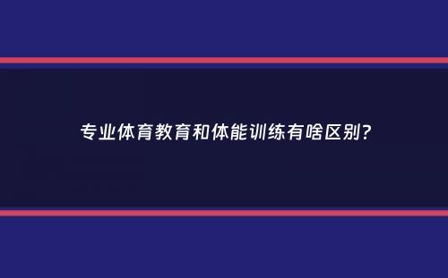 专业体育教育和体能训练有啥区别？