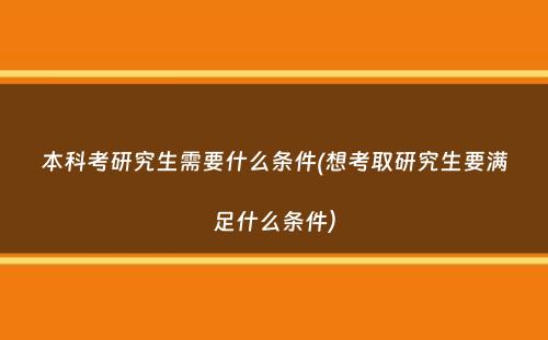 本科考研究生需要什么条件(想考取研究生要满足什么条件）