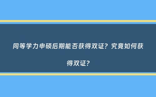 同等学力申硕后期能否获得双证？究竟如何获得双证？