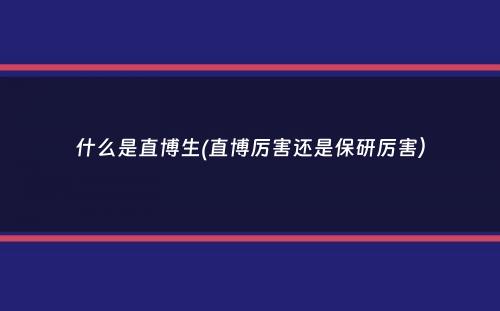 什么是直博生(直博厉害还是保研厉害）