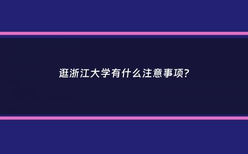 逛浙江大学有什么注意事项？