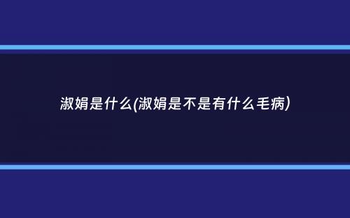 淑娟是什么(淑娟是不是有什么毛病）