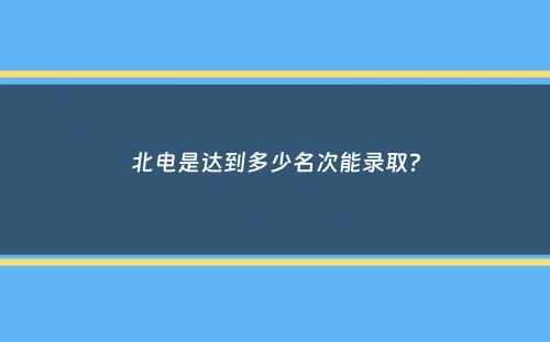 北电是达到多少名次能录取？