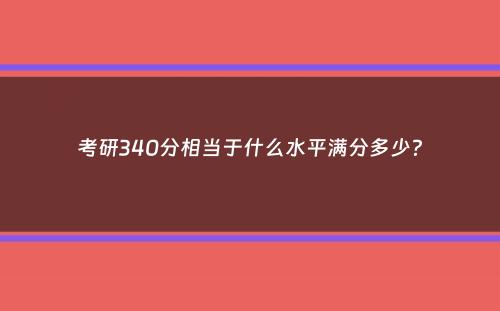 考研340分相当于什么水平满分多少？