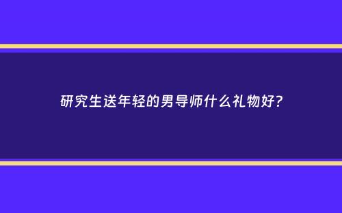 研究生送年轻的男导师什么礼物好？