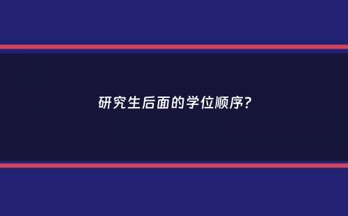 研究生后面的学位顺序？