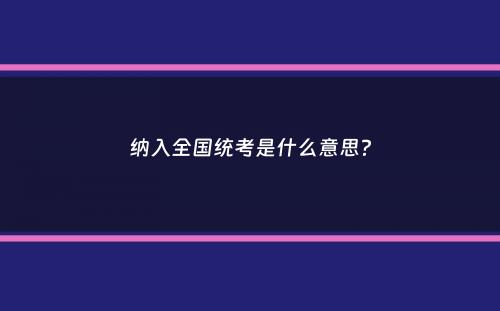 纳入全国统考是什么意思？