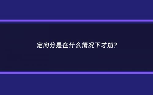 定向分是在什么情况下才加？