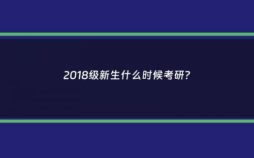 2018级新生什么时候考研？