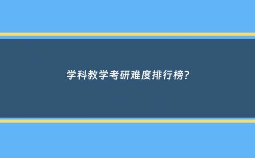 学科教学考研难度排行榜？