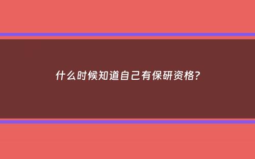 什么时候知道自己有保研资格？