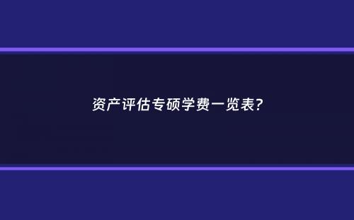 资产评估专硕学费一览表？