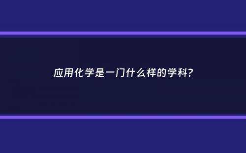 应用化学是一门什么样的学科？