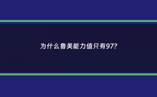 为什么鲁美能力值只有97？