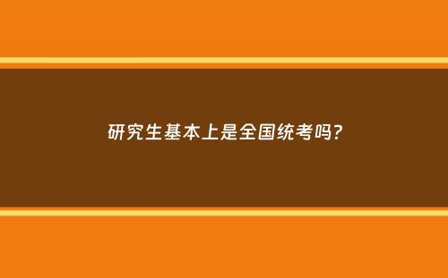 研究生基本上是全国统考吗？