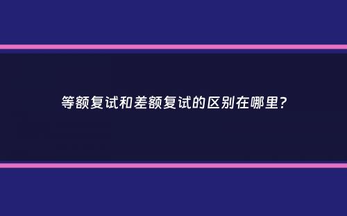 等额复试和差额复试的区别在哪里？