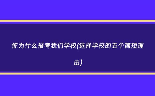 你为什么报考我们学校(选择学校的五个简短理由）