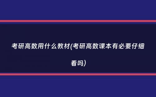 考研高数用什么教材(考研高数课本有必要仔细看吗）