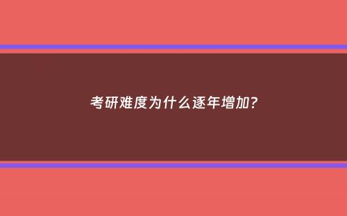 考研难度为什么逐年增加？