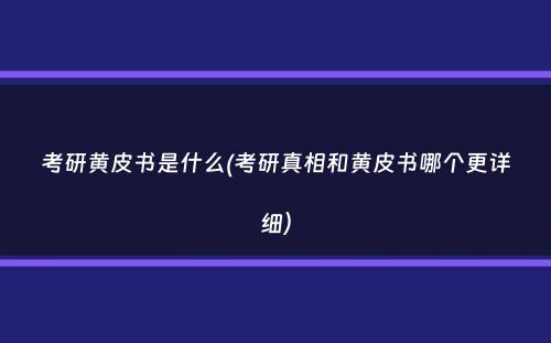 考研黄皮书是什么(考研真相和黄皮书哪个更详细）