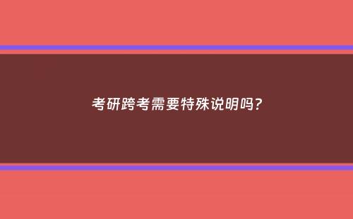 考研跨考需要特殊说明吗？