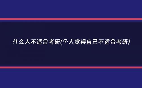 什么人不适合考研(个人觉得自己不适合考研）