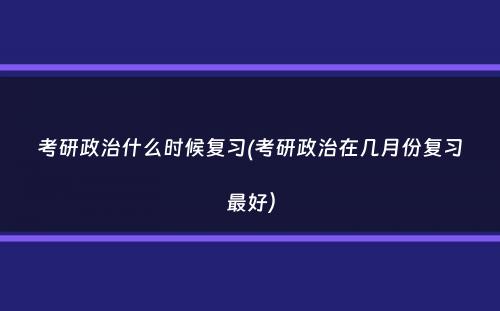 考研政治什么时候复习(考研政治在几月份复习最好）