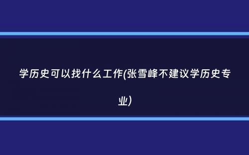 学历史可以找什么工作(张雪峰不建议学历史专业）