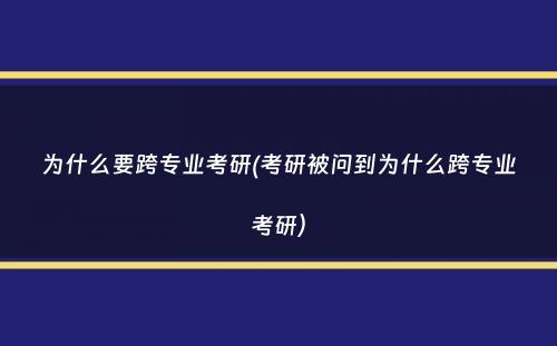 为什么要跨专业考研(考研被问到为什么跨专业考研）