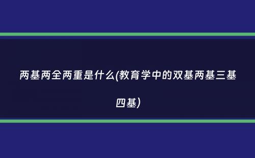 两基两全两重是什么(教育学中的双基两基三基四基）