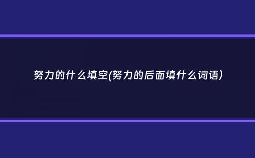 努力的什么填空(努力的后面填什么词语）