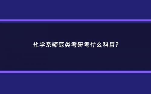 化学系师范类考研考什么科目？