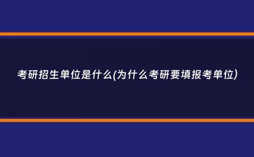 考研招生单位是什么(为什么考研要填报考单位）