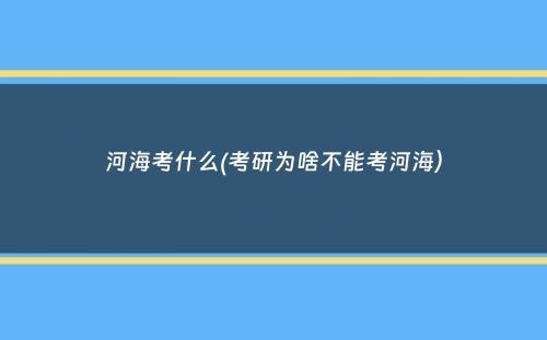 河海考什么(考研为啥不能考河海）