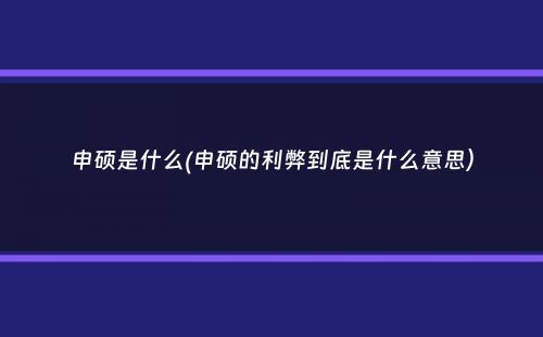 申硕是什么(申硕的利弊到底是什么意思）