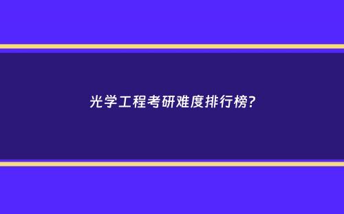 光学工程考研难度排行榜？