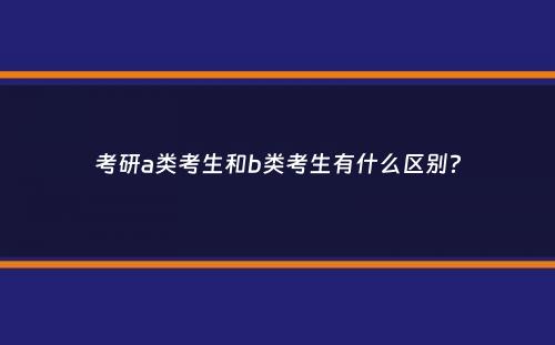 考研a类考生和b类考生有什么区别？