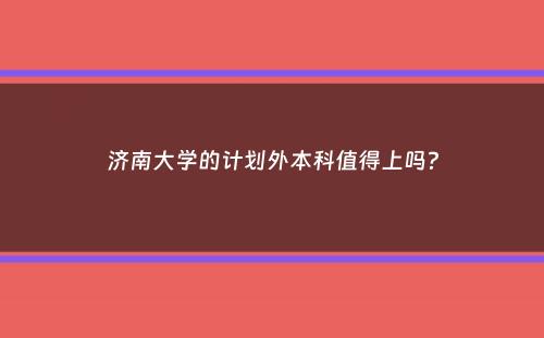 济南大学的计划外本科值得上吗？