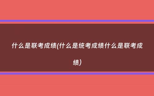 什么是联考成绩(什么是统考成绩什么是联考成绩）