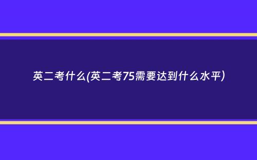 英二考什么(英二考75需要达到什么水平）